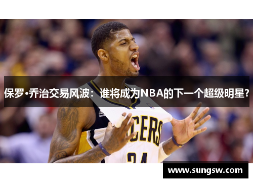 保罗·乔治交易风波：谁将成为NBA的下一个超级明星？