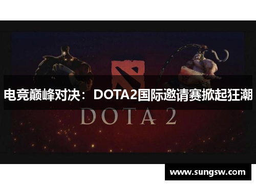 电竞巅峰对决：DOTA2国际邀请赛掀起狂潮