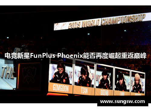 电竞新星FunPlus Phoenix能否再度崛起重返巅峰